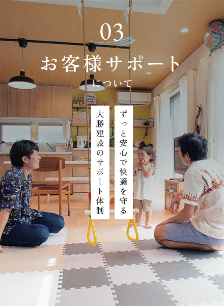 03 お客様サポートについて ずっと安心で快適を守る大勝建設のサポート体制